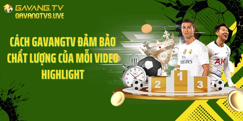 Cách Gavangtv đảm bảo chất lượng của mỗi video Highlight